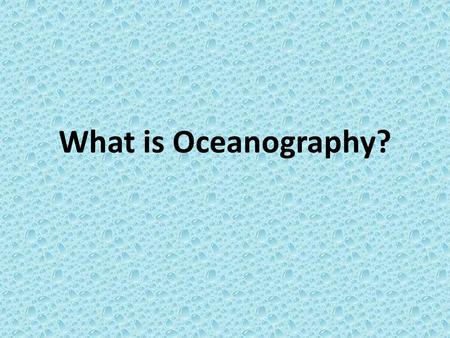 What is Oceanography?. Marine Science Or oceanography is the study of the oceans, how they are formed, its associated life forms, the coastal interactions,