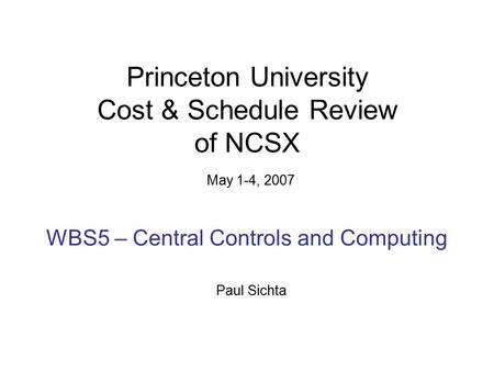 Princeton University Cost & Schedule Review of NCSX May 1-4, 2007 WBS5 – Central Controls and Computing Paul Sichta.
