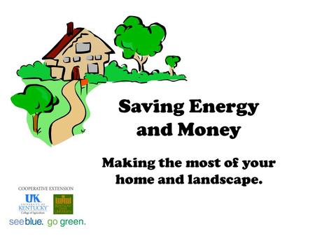 Saving Energy and Money Making the most of your home and landscape.