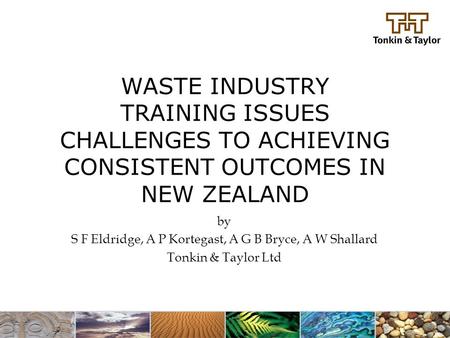 WASTE INDUSTRY TRAINING ISSUES CHALLENGES TO ACHIEVING CONSISTENT OUTCOMES IN NEW ZEALAND by S F Eldridge, A P Kortegast, A G B Bryce, A W Shallard Tonkin.