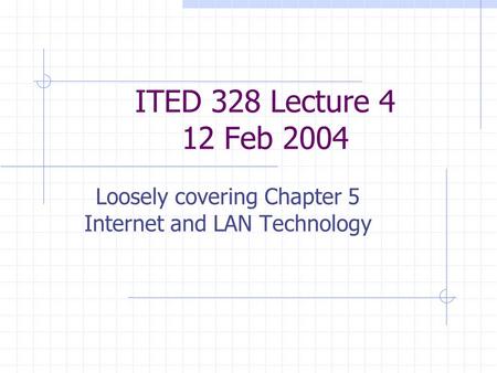 ITED 328 Lecture 4 12 Feb 2004 Loosely covering Chapter 5 Internet and LAN Technology.