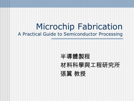 Microchip Fabrication A Practical Guide to Semiconductor Processing 半導體製程 材料科學與工程研究所 張翼 教授.