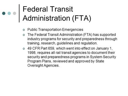 Federal Transit Administration (FTA) Public Transportation Emergencies The Federal Transit Administration (FTA) has supported industry programs for security.