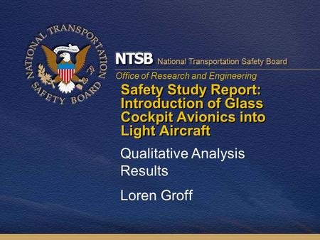 Office of Research and Engineering Safety Study Report: Introduction of Glass Cockpit Avionics into Light Aircraft Qualitative Analysis Results Loren Groff.