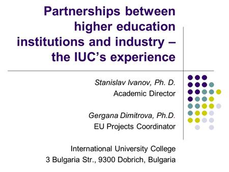 Partnerships between higher education institutions and industry – the IUC’s experience Stanislav Ivanov, Ph. D. Academic Director Gergana Dimitrova, Ph.D.