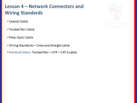 Lesson 4 – Network Connectors and Wiring Standards Coaxial Cable Twisted Pair Cable Fiber Optic Cable Practical Video: Twisted Pair – UTP – CAT 6 cable.