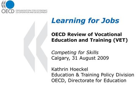 Learning for Jobs OECD Review of Vocational Education and Training (VET) Competing for Skills Calgary, 31 August 2009 Kathrin Hoeckel Education & Training.