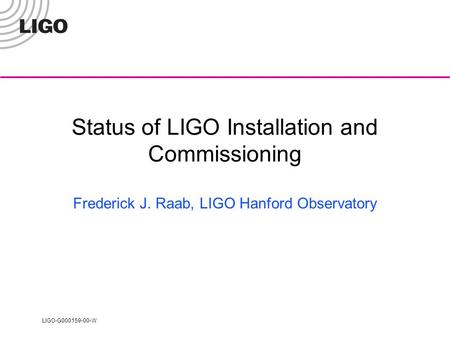 LIGO-G000159-00-W Status of LIGO Installation and Commissioning Frederick J. Raab, LIGO Hanford Observatory.