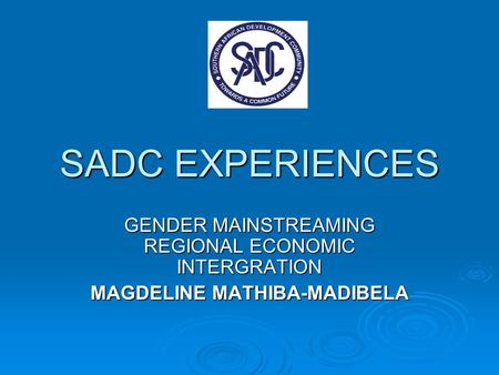 SADC EXPERIENCES GENDER MAINSTREAMING REGIONAL ECONOMIC INTERGRATION MAGDELINE MATHIBA-MADIBELA.