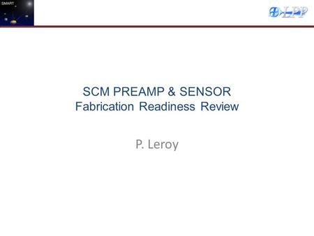 SCM PREAMP & SENSOR Fabrication Readiness Review P. Leroy.