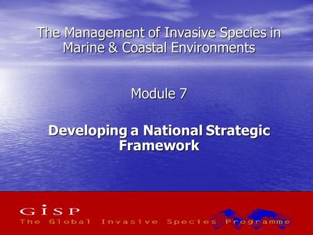 1 The Management of Invasive Species in Marine & Coastal Environments Module 7 Developing a National Strategic Framework.