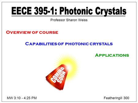 Overview of course Capabilities of photonic crystals Applications MW 3:10 - 4:25 PMFeatheringill 300 Professor Sharon Weiss.