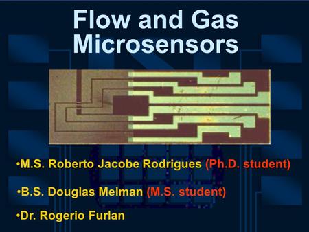 M.S. Roberto Jacobe Rodrigues (Ph.D. student) Flow and Gas Microsensors Dr. Rogerio Furlan B.S. Douglas Melman (M.S. student)