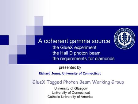 A coherent gamma source the GlueX experiment the Hall D photon beam the requirements for diamonds Richard Jones, University of Connecticut presented by.
