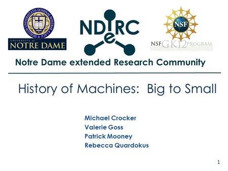 Notre Dame extended Research Community 1 History of Machines: Big to Small Michael Crocker Valerie Goss Patrick Mooney Rebecca Quardokus.