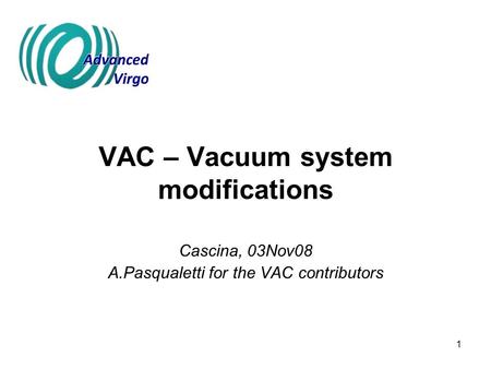 1 VAC – Vacuum system modifications Cascina, 03Nov08 A.Pasqualetti for the VAC contributors.