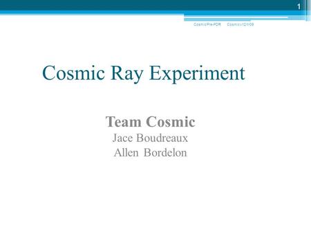 Cosmic v12/1/09Cosmic Pre-PDR 1 Cosmic Ray Experiment Team Cosmic Jace Boudreaux Allen Bordelon.