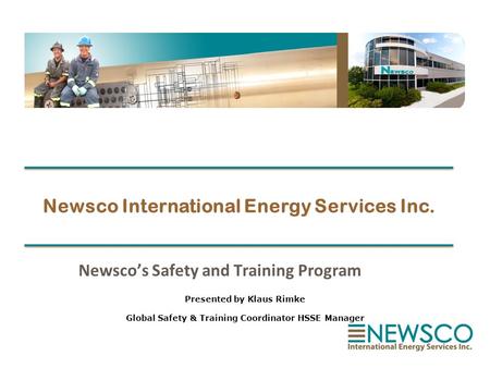 Newsco International Energy Services Inc. Newsco’s Safety and Training Program Presented by Klaus Rimke Global Safety & Training Coordinator HSSE Manager.