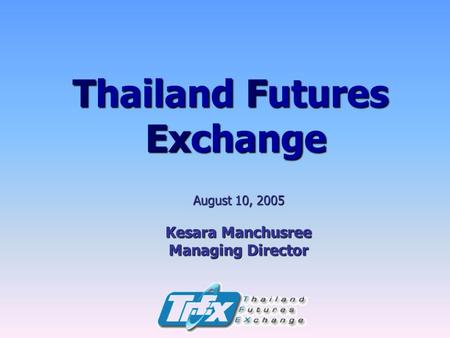 Thailand Futures Exchange August 10, 2005 Kesara Manchusree Managing Director.