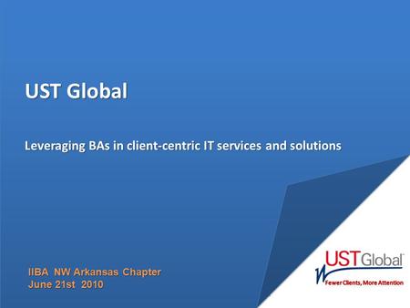 UST Global Leveraging BAs in client-centric IT services and solutions IIBA NW Arkansas Chapter June 21st 2010.