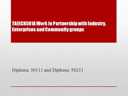 TAEICR501A Work in Partnership with Industry, Enterprises and Community groups Diploma 50111 and Diploma 50211.