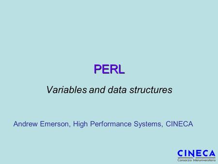 PERL Variables and data structures Andrew Emerson, High Performance Systems, CINECA.