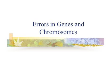 Errors in Genes and Chromosomes