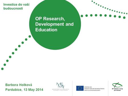 OP Research, Development and Education Barbora Holková Pardubice, 13 May 2014.