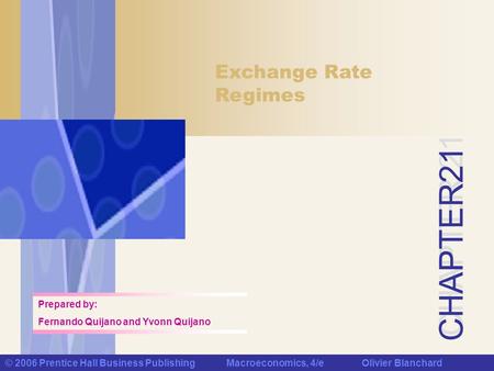 CHAPTER 21 © 2006 Prentice Hall Business Publishing Macroeconomics, 4/e Olivier Blanchard Exchange Rate Regimes Prepared by: Fernando Quijano and Yvonn.