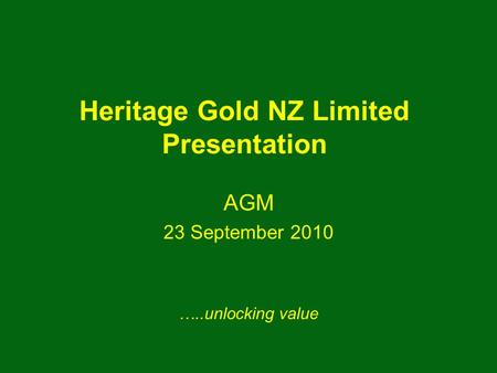 Heritage Gold NZ Limited Presentation AGM 23 September 2010 …..unlocking value.