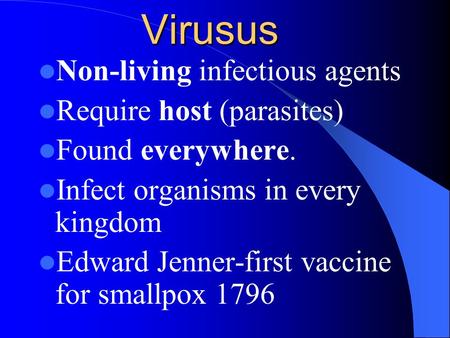Virusus Non-living infectious agents Require host (parasites) Found everywhere. Infect organisms in every kingdom Edward Jenner-first vaccine for smallpox.
