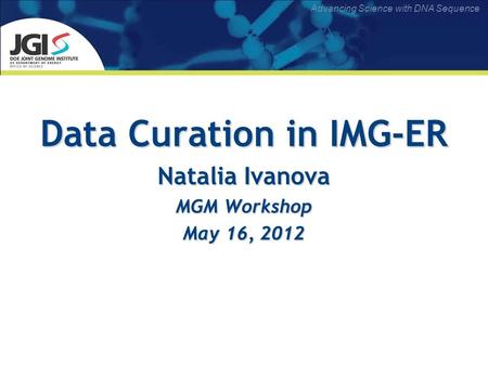 Advancing Science with DNA Sequence Data Curation in IMG-ER Natalia Ivanova MGM Workshop May 16, 2012.