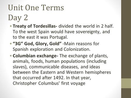 Unit One Terms Day 2 Treaty of Tordesillas- divided the world in 2 half. To the west Spain would have sovereignty, and to the east it was Portugal. “3G”
