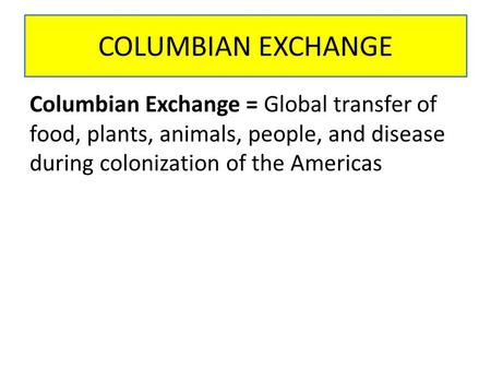 COLUMBIAN EXCHANGE Columbian Exchange = Global transfer of food, plants, animals, people, and disease during colonization of the Americas.