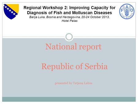 National report Republic of Serbia presented by Tatjana Labus Regional Workshop 2: Improving Capacity for Diagnosis of Fish and Molluscan Diseases Banja.