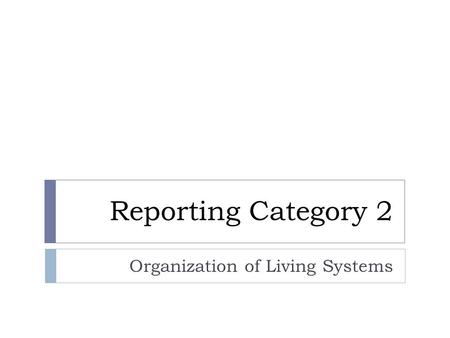 Reporting Category 2 Organization of Living Systems.
