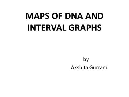 MAPS OF DNA AND INTERVAL GRAPHS by Akshita Gurram.