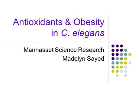 Antioxidants & Obesity in C. elegans Manhasset Science Research Madelyn Sayed.