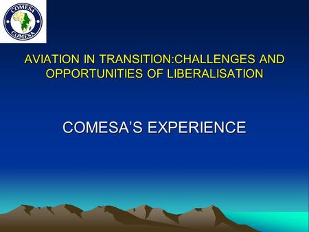 AVIATION IN TRANSITION:CHALLENGES AND OPPORTUNITIES OF LIBERALISATION COMESA’S EXPERIENCE.