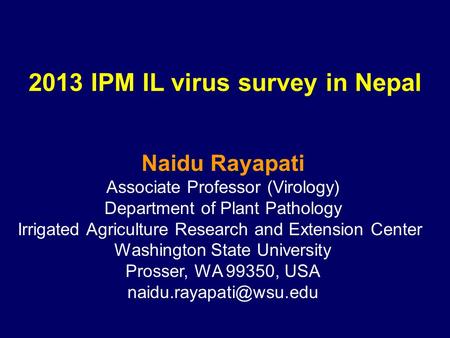 2013 IPM IL virus survey in Nepal Naidu Rayapati Associate Professor (Virology) Department of Plant Pathology Irrigated Agriculture Research and Extension.