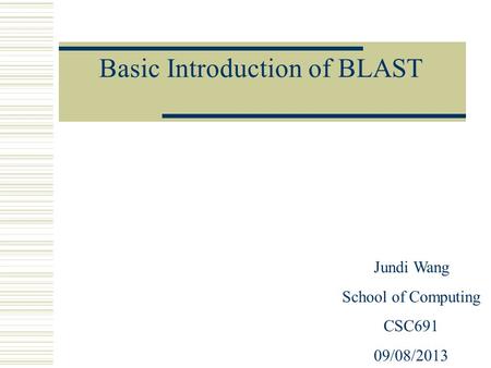 Basic Introduction of BLAST Jundi Wang School of Computing CSC691 09/08/2013.