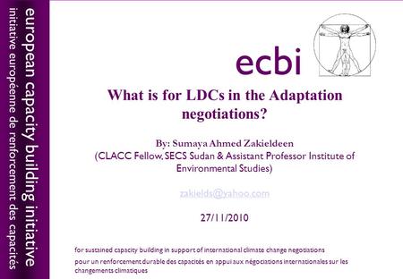 European capacity building initiativeecbi What is for LDCs in the Adaptation negotiations? By: Sumaya Ahmed Zakieldeen (CLACC Fellow, SECS Sudan & Assistant.