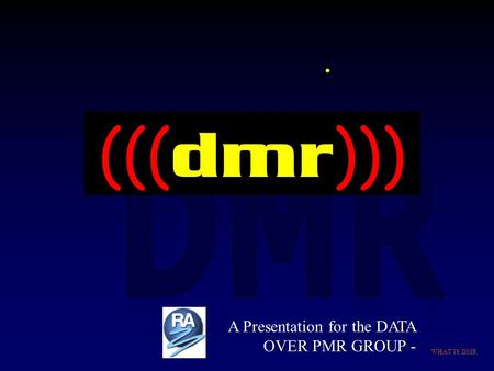 . (((dmr))) A Presentation for the DATA OVER PMR GROUP - WHAT IS DMR.