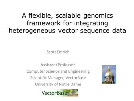 Scott Emrich Assistant Professor, Computer Science and Engineering Scientific Manager, VectorBase University of Notre Dame A flexible, scalable genomics.
