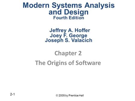 © 2005 by Prentice Hall 2-1 Chapter 2 The Origins of Software Modern Systems Analysis and Design Fourth Edition Jeffrey A. Hoffer Joey F. George Joseph.