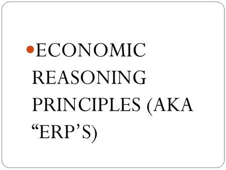 ECONOMIC REASONING PRINCIPLES (AKA “ERP’S). How Do We Define Economics? The study of how people seek to satisfy their wants and needs by making choices.