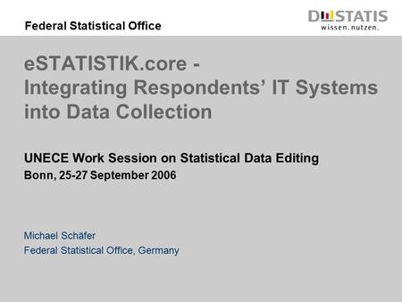 Federal Statistical Office eSTATISTIK.core - Integrating Respondents’ IT Systems into Data Collection UNECE Work Session on Statistical Data Editing Bonn,