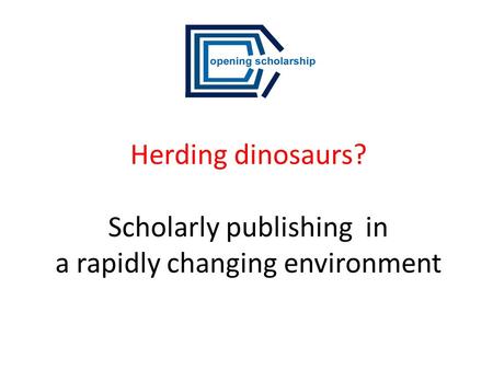Herding dinosaurs? Scholarly publishing in a rapidly changing environment.