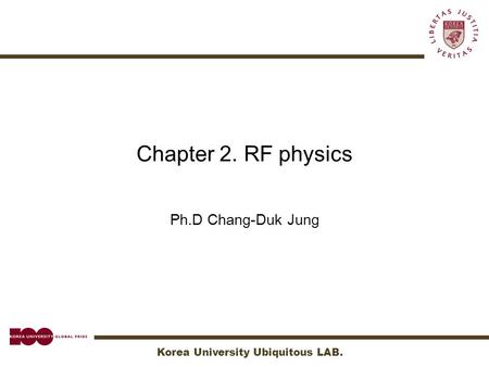 Korea University Ubiquitous LAB. Chapter 2. RF physics Ph.D Chang-Duk Jung.