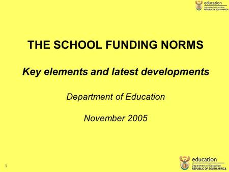 1 1 THE SCHOOL FUNDING NORMS Key elements and latest developments Department of Education November 2005.